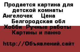 Продается картина для детской комнаты “Ангелочек“ › Цена ­ 1 000 - Белгородская обл. Хобби. Ручные работы » Картины и панно   